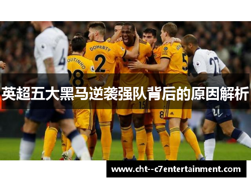 英超五大黑马逆袭强队背后的原因解析 英超五大黑马逆袭强队背后的原因解析