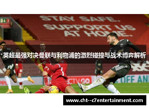 英超最强对决曼联与利物浦的激烈碰撞与战术博弈解析 英超最强对决曼联与利物浦的激烈碰撞与战术博弈解析