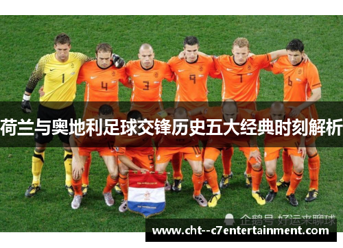荷兰与奥地利足球交锋历史五大经典时刻解析 荷兰与奥地利足球交锋历史五大经典时刻解析