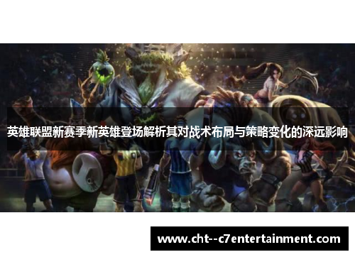 英雄联盟新赛季新英雄登场解析其对战术布局与策略变化的深远影响 英雄联盟新赛季新英雄登场解析其对战术布局与策略变化的深远影响