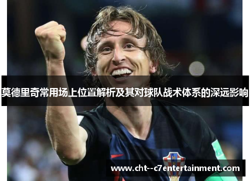 莫德里奇常用场上位置解析及其对球队战术体系的深远影响