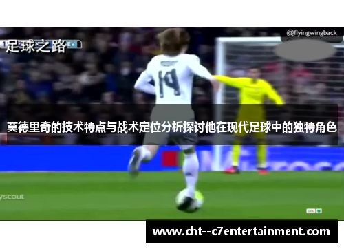 莫德里奇的技术特点与战术定位分析探讨他在现代足球中的独特角色