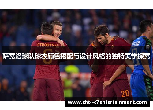 萨索洛球队球衣颜色搭配与设计风格的独特美学探索 萨索洛球队球衣颜色搭配与设计风格的独特美学探索
