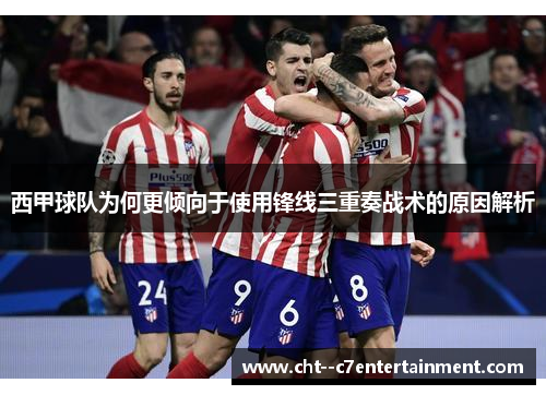 西甲球队为何更倾向于使用锋线三重奏战术的原因解析 西甲球队为何更倾向于使用锋线三重奏战术的原因解析