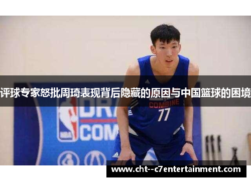 评球专家怒批周琦表现背后隐藏的原因与中国篮球的困境 评球专家怒批周琦表现背后隐藏的原因与中国篮球的困境