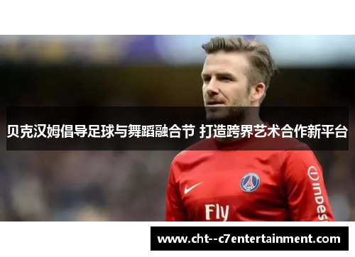 贝克汉姆倡导足球与舞蹈融合节 打造跨界艺术合作新平台