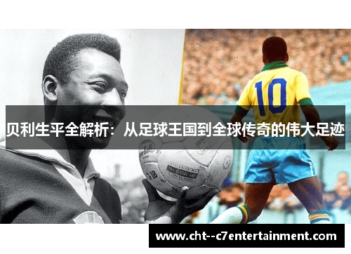 贝利生平全解析：从足球王国到全球传奇的伟大足迹