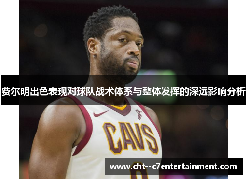 费尔明出色表现对球队战术体系与整体发挥的深远影响分析