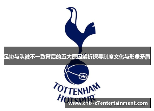 足协与队徽不一致背后的五大原因解析探寻制度文化与形象矛盾 足协与队徽不一致背后的五大原因解析探寻制度文化与形象矛盾