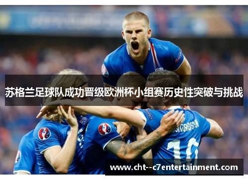 苏格兰足球队成功晋级欧洲杯小组赛历史性突破与挑战 苏格兰足球队成功晋级欧洲杯小组赛历史性突破与挑战