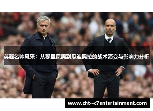 英超名帅风采:从穆里尼奥到瓜迪奥拉的战术演变与影响力分析 英超名帅风采:从穆里尼奥到瓜迪奥拉的战术演变与影响力分析