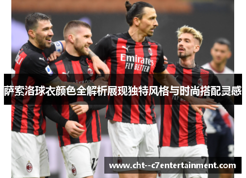 萨索洛球衣颜色全解析展现独特风格与时尚搭配灵感