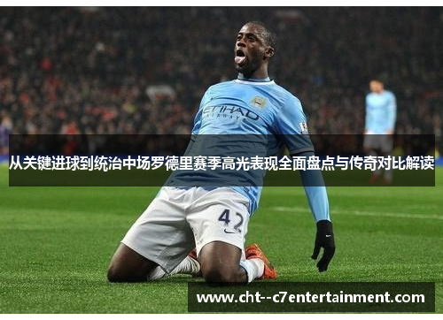 从关键进球到统治中场罗德里赛季高光表现全面盘点与传奇对比解读