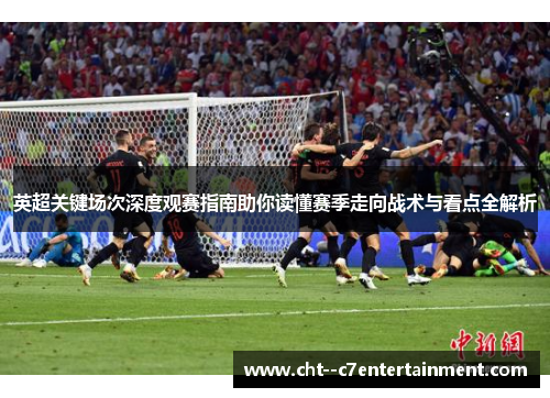 英超关键场次深度观赛指南助你读懂赛季走向战术与看点全解析