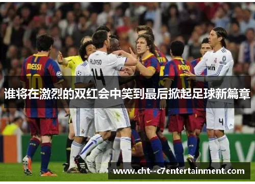 谁将在激烈的双红会中笑到最后掀起足球新篇章 谁将在激烈的双红会中笑到最后掀起足球新篇章