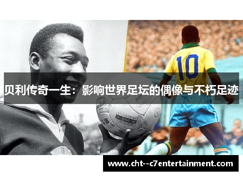 贝利传奇一生:影响世界足坛的偶像与不朽足迹 贝利传奇一生:影响世界足坛的偶像与不朽足迹