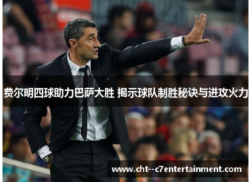 费尔明四球助力巴萨大胜 揭示球队制胜秘诀与进攻火力 费尔明四球助力巴萨大胜 揭示球队制胜秘诀与进攻火力
