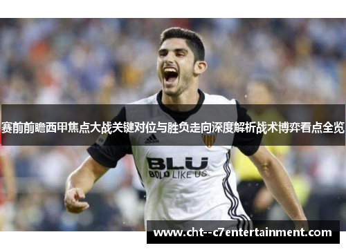赛前前瞻西甲焦点大战关键对位与胜负走向深度解析战术博弈看点全览