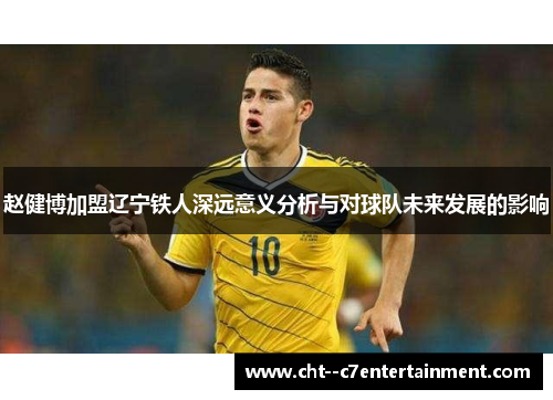 赵健博加盟辽宁铁人深远意义分析与对球队未来发展的影响