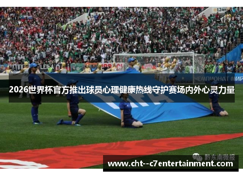 2026世界杯官方推出球员心理健康热线守护赛场内外心灵力量