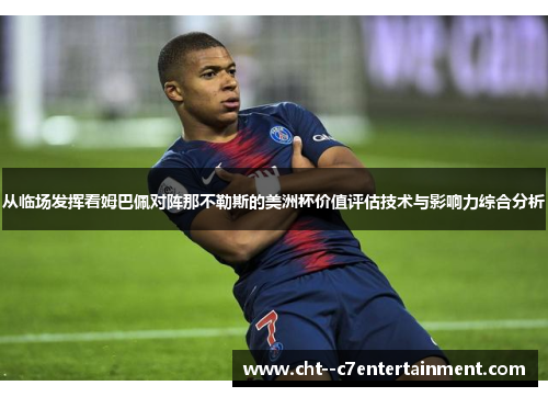 从临场发挥看姆巴佩对阵那不勒斯的美洲杯价值评估技术与影响力综合分析