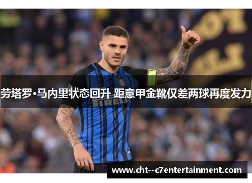 劳塔罗·马内里状态回升 距意甲金靴仅差两球再度发力