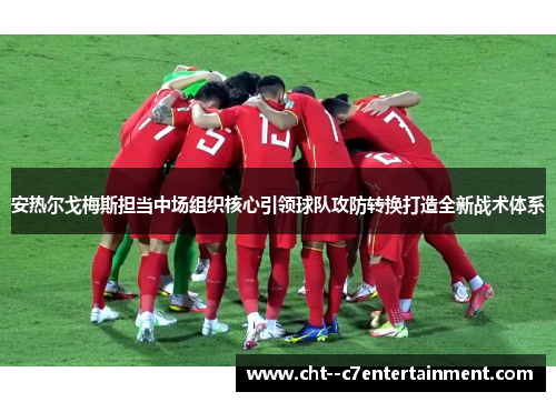 安热尔戈梅斯担当中场组织核心引领球队攻防转换打造全新战术体系