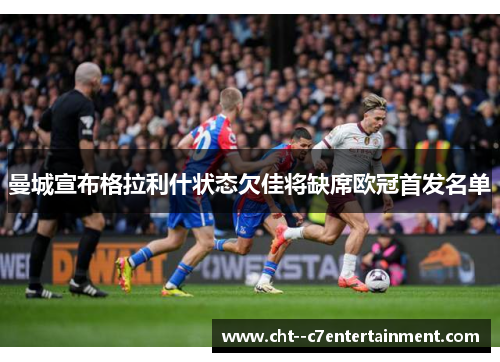 曼城宣布格拉利什状态欠佳将缺席欧冠首发名单