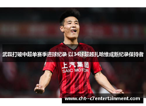 武磊打破中超单赛季进球纪录 以34球超越扎哈维成新纪录保持者