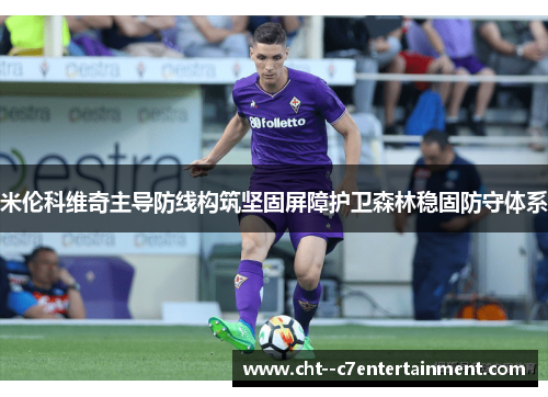 米伦科维奇主导防线构筑坚固屏障护卫森林稳固防守体系