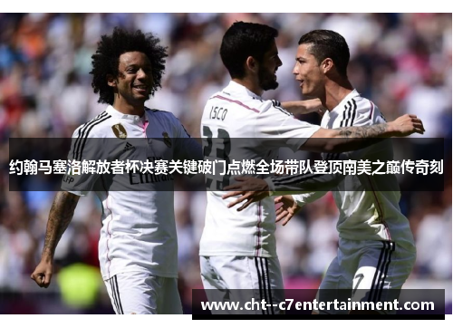 约翰马塞洛解放者杯决赛关键破门点燃全场带队登顶南美之巅传奇刻 约翰马塞洛解放者杯决赛关键破门点燃全场带队登顶南美之巅传奇刻
