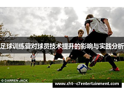 足球训练营对球员技术提升的影响与实践分析