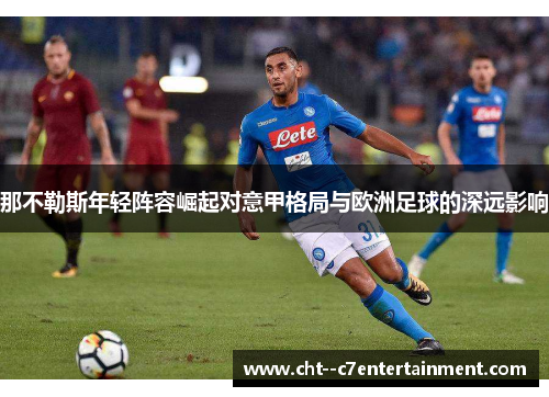 那不勒斯年轻阵容崛起对意甲格局与欧洲足球的深远影响