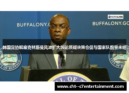韩国足协解雇克林斯曼风波扩大舆论质疑决策仓促与国家队前景未明