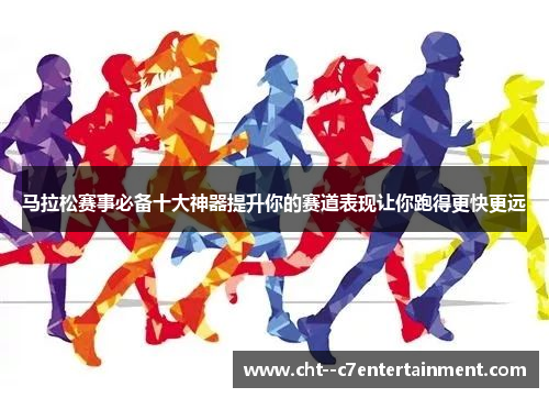 马拉松赛事必备十大神器提升你的赛道表现让你跑得更快更远