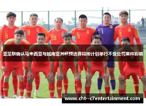 亚足联确认马来西亚与越南亚洲杯预选赛将按计划举行不受处罚案件影响