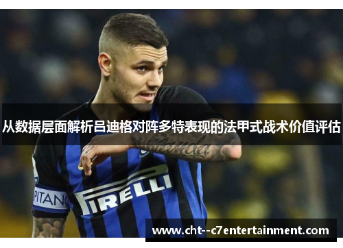 从数据层面解析吕迪格对阵多特表现的法甲式战术价值评估