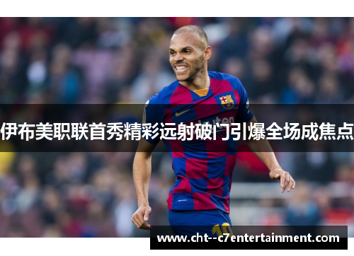 伊布美职联首秀精彩远射破门引爆全场成焦点