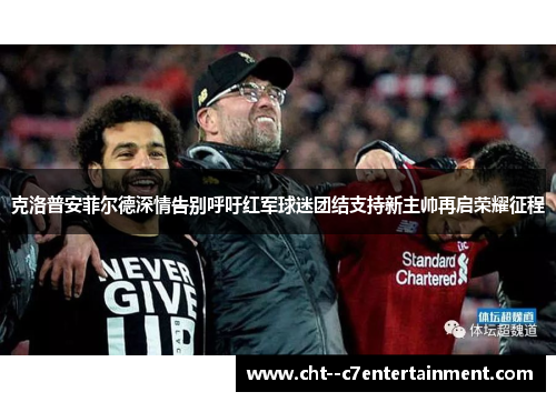 克洛普安菲尔德深情告别呼吁红军球迷团结支持新主帅再启荣耀征程