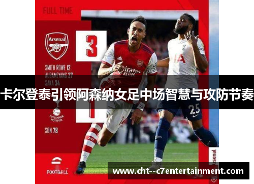 卡尔登泰引领阿森纳女足中场智慧与攻防节奏