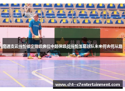 南通支云提前锁定降级席位中超保级战提前落幕球队未来何去何从路