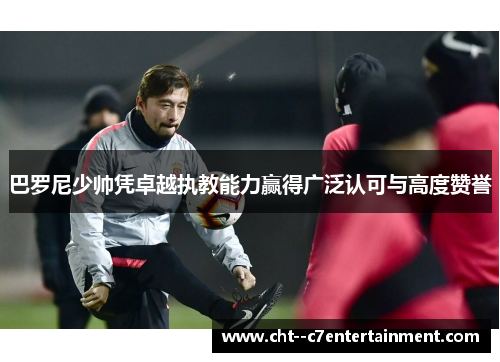 巴罗尼少帅凭卓越执教能力赢得广泛认可与高度赞誉