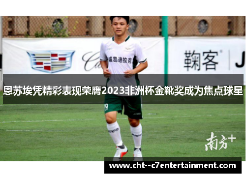恩苏埃凭精彩表现荣膺2023非洲杯金靴奖成为焦点球星