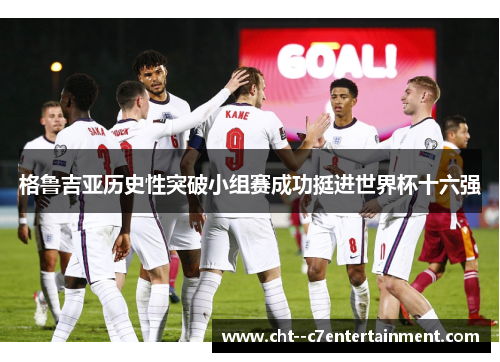 格鲁吉亚历史性突破小组赛成功挺进世界杯十六强