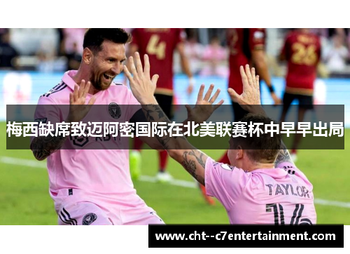 梅西缺席致迈阿密国际在北美联赛杯中早早出局 梅西缺席致迈阿密国际在北美联赛杯中早早出局