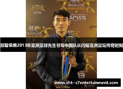 郑智荣膺2013年亚洲足球先生书写中国队长闪耀亚洲足坛传奇时刻
