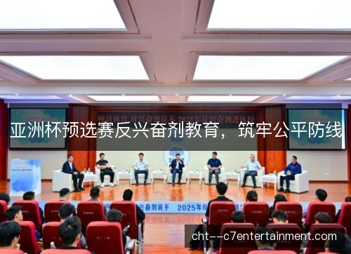 亚洲杯预选赛反兴奋剂教育，筑牢公平防线