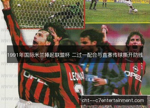 1991年国际米兰捧起联盟杯 二过一配合与直塞传球撕开防线 1991年国际米兰捧起联盟杯 二过一配合与直塞传球撕开防线